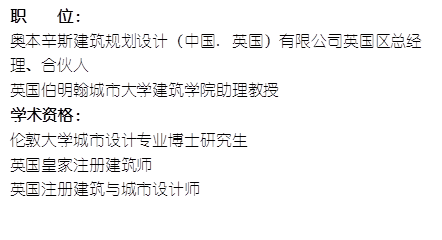 职    位： 奥本辛斯建筑规划设计（中国. 英国）有限公司英国区总经理、合伙人英国伯明翰城市大学布谷tv
助理教授    学术资格：伦敦大学城市设计专业博士研究生英国皇家注册建筑师英国注册建筑与城市设计师
